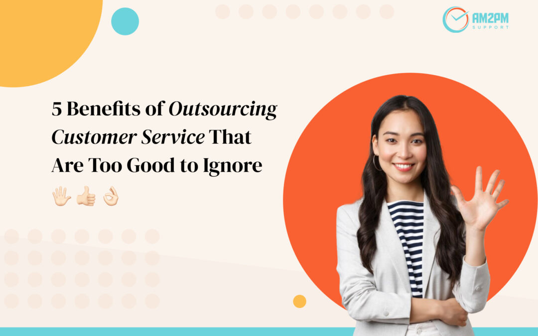 5 Benefits of Outsourcing Customer Service That Are Too Good to Ignore- AM2PM Support