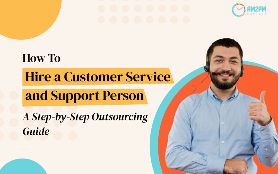 How to Hire a Customer Service and Support Person - An Step-by-Step Outsourcing Guide by AM2PM Support